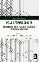 Post-Utopian Spaces: Transforming and Re-Evaluating Urban Icons of Socialist Modernism(Routledge Contemporary Perspectives on Urban Growth, Innovation and Change)