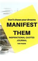 Don't chase your dreams MANIFEST THEM INSPIRATIONAL QUOTES JOURNAL 150 PAGES: Inspirational Gift Lined Journal to Write in