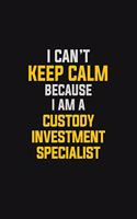 I Can't Keep Calm Because I Am A Custody Investment Specialist: Motivational: 6X9 unlined 129 pages Notebook writing journal