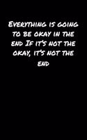Everything Is Going To Be Okay In The End If It's Not The Okay It's Not The End