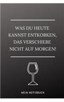 Was Du Heute Kannst Entkorken, Das Verschiebe Nicht Aus Morgen! Wein Notizbuch: A4 Tagebuch mit schönen Sprüchen als Geschenk für Wein-liebhaber, Weinkenner, Winzer und Sommelier - schöne Geschenkidee für Weintrinker und Freunde