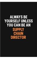 Always Be Yourself Unless You Can Be A Supply Chain Director