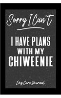 Sorry I Can't I Have Plans With My Chiweenie Dog Care Journal: Pet Health Record Book for Chiweenie Dog Owners