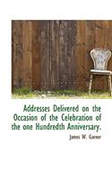 Addresses Delivered on the Occasion of the Celebration of the One Hundredth Anniversary.