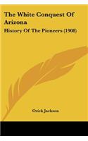 White Conquest Of Arizona: History Of The Pioneers (1908)