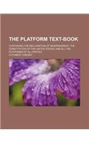The Platform Text-Book; Containing the Declaration of Independence, the Constitution of the United States, and All the Platforms of All Parties: (English)