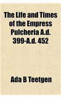 The Life and Times of the Empress Pulcheria A.D. 399-A.D. 452: (English)