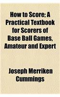 How to Score; A Practical Textbook for Scorers of Base Ball Games, Amateur and Expert: (English)