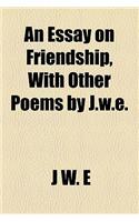 An Essay on Friendship, with Other Poems by J.W.E.