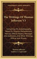 The Writings of Thomas Jefferson V3: Containing His Autobiography, Notes on Virginia, Parliamentary Manual, Official Papers, Messages and Addresses, and Other Writings, Official and Pri