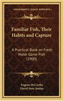 Familiar Fish, Their Habits and Capture: A Practical Book on Fresh Water Game Fish (1900)