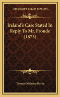 Ireland's Case Stated in Reply to Mr. Froude (1873)