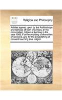 Articles Agreed Upon by the Archbishops and Bishops of Both Provinces, in the Convocation Holden at London in the Year 1562. for the Avoiding of Diversities of Opinions, and for the Establishing of Consent Touching True Religion: (English)