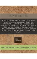 A Relation of the Royall Festiuities and Juego de CaÃ±as by King of Spaine at Madrid. to Honour the Espousall Treaties of the Illustrious Prince of Wales, with the Lady Infanta Maria of Austria. Composed by Doctor Iuan Antonio de la PeÃ±a. (1623)