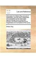 Information for William Ray provost of Haddington, and the other magistrates and counsellors of the said burgh; against George Heriot pretended provost, and others pretending to be magistrates and counsellors of the same.