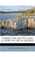 Under the Cactus Flag; A Story of Life in Mexico