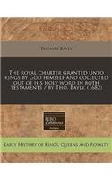 The Royal Charter Granted Unto Kings by God Himself and Collected Out of His Holy Word in Both Testaments / By Tho. Bayly. (1682)