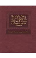 The White Flag; A Book of Original Songs, Adapted for Every True Patriot