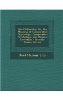 Bio-Philosophy: Or, the Meaning of Comparative Physiology, Comparative Psychology, and Organic Evolution