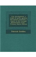 City Development, a Study of Parks, Gardens and Culture-Institutes, a Report to the Carnegie Dumfermline Trust - Primary Source Edition