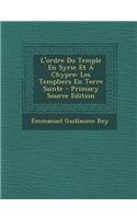 L'Ordre Du Temple En Syrie Et a Chypre: Les Templiers En Terre Sainte: Les Templiers En Terre Sainte