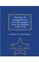 Prelude to Independence the Newspaper War on Britain 1764 1776 - War College Series