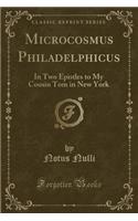 Microcosmus Philadelphicus: In Two Epistles to My Cousin Tom in New York (Classic Reprint)