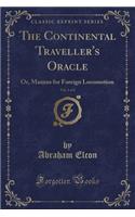 The Continental Traveller's Oracle, Vol. 1 of 2: Or, Maxims for Foreign Locomotion (Classic Reprint)