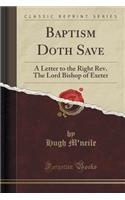 Baptism Doth Save: A Letter to the Right Rev. the Lord Bishop of Exeter (Classic Reprint)