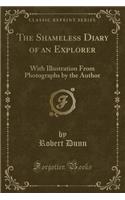 The Shameless Diary of an Explorer: With Illustration from Photographs by the Author (Classic Reprint)