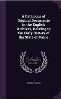 Catalogue of Original Documents in the English Archives, Relating to the Early History of the State of Maine