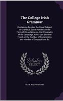 The College Irish Grammar: Containing Besides the Usual Subject of Grammar Some Remarks in the Form of Dissertation on the Ortography of the Language, How It Can Become Fixed,