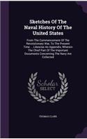 Sketches of the Naval History of the United States: From the Commencement of the Revolutionary War, to the Present Time ... Likewise an Appendix, Wherein the Chief Part of the Important Documents Conc