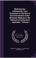 [Behring Sea Arbitration]. Case Presented on the Part of the Government of Her Britannic Majesty to the Tribunal of Arbitration ... Appendix.. Volume 1