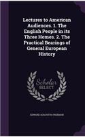 Lectures to American Audiences. 1. The English People in its Three Homes. 2. The Practical Bearings of General European History