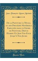 de la Peinture ï¿½ l'Huile, Ou Des Procï¿½dï¿½s Matï¿½riels Employï¿½s Dans Ce Genre de Peinture, Depuis Hubert Et Jean Van-Eyck Jusqu'ï¿½ Nos Jours (Classic Reprint)