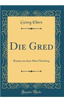 Die Gred: Roman Aus Dem Alten Nürnberg (Classic Reprint)