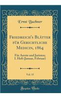 Friedreich's Blätter Für Gerichtliche Medicin, 1864, Vol. 15: Für Aerzte Und Juristen; I. Heft (Januar, Februar) (Classic Reprint)