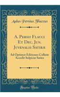 A. Persii Flacci Et Dec. Jun. Juvenalis Satiræ: Ad Optimas Editiones Collatæ Accedit Sulpiciæ Satira (Classic Reprint)
