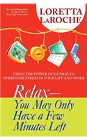 Relax: You May Only Have A Few Minutes Left: Using the Power of Humour to Overcome Stress in Your Life and Work