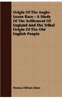 Origin Of The Anglo-Saxon Race - A Study Of The Settlement Of England And The Tribal Origin Of The Old English People