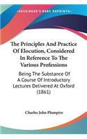 Principles And Practice Of Elocution, Considered In Reference To The Various Professions: Being The Substance Of A Course Of Introductory Lectures Delivered At Oxford (1861)