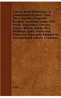 Caloric Book Of Recipes A Compilation Of More Than Three Hundred Superior Recipes, Including Soups, Fish, Meats, Vegetables, Cereals, Sauces, Bread, Salads, Pies, Puddings, Cake, Fruits And Preserves. Especially Adapted To The Improved Caloric Cook