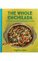 The Whole Enchilada: Fresh and Nutritious Southwestern Cuisine