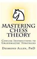 Mastering Chess Theory: Concise Instructions to Grandmaster’ Strategies