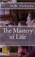 The Mastery of Life: Important Things You Need to Know, to Be Able to Appreciate Life and Become the Master of Your Destiny