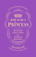 How to be a Princess: Real-Life Fairy Tales for Modern Heroines – No Fairy Godmothers Required