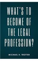 What's to Become of the Legal Profession?