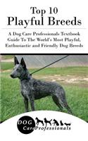 Top 10 Playful Breeds: A Dog Care Professionals Textbook Guide to the World's Most Playful, Enthusiastic and Friendly Dog Breeds