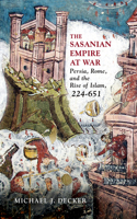 Sasanian Empire at War: Persia, Rome, and the Rise of Islam, 224-651